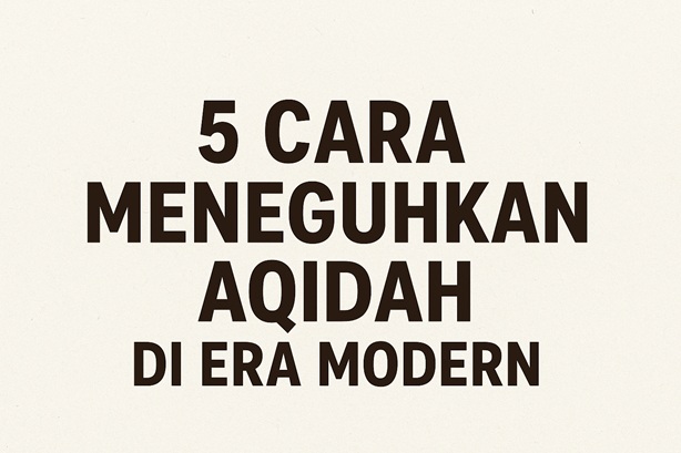 5 Cara Meneguhkan Aqidah di Era Modern